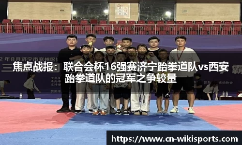 焦点战报:联合会杯16强赛济宁跆拳道队vs西安跆拳道队的冠军之争较量