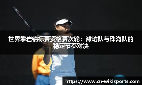 世界攀岩锦标赛资格赛次轮:潍坊队与珠海队的稳定节奏对决