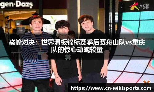 巅峰对决:世界滑板锦标赛季后赛舟山队vs重庆队的惊心动魄较量