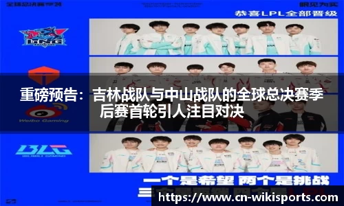 重磅预告:吉林战队与中山战队的全球总决赛季后赛首轮引人注目对决