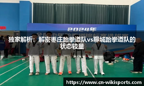 独家解析:解密枣庄跆拳道队vs聊城跆拳道队的状态较量