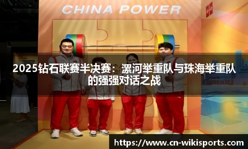 2025钻石联赛半决赛:漯河举重队与珠海举重队的强强对话之战