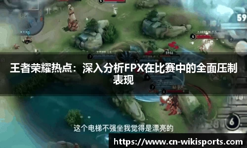 王者荣耀热点:深入分析FPX在比赛中的全面压制表现