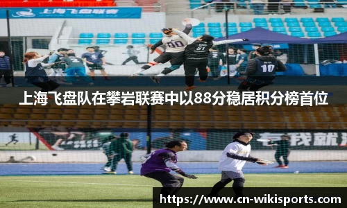 上海飞盘队在攀岩联赛中以88分稳居积分榜首位