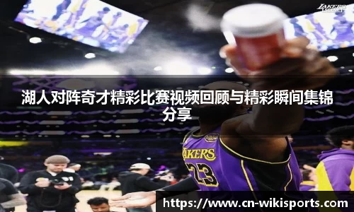 湖人对阵奇才精彩比赛视频回顾与精彩瞬间集锦分享